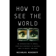 How to See the World: An Introduction to Images, from Self-Portraits to Selfies, Maps to Movies, and More