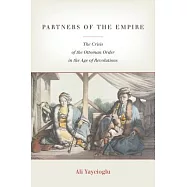 Partners of the Empire: The Crisis of the Ottoman Order in the Age of Revolutions