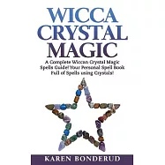 Wicca Crystal Magic: A Complete Wiccan Crystal Magic Spells Guide! Your Personal Spell Book Full of Spells Using