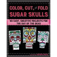 Color, Cut, and Fold Sugar Skulls: 30 Easy, Creative Projects for the Day of the Dead