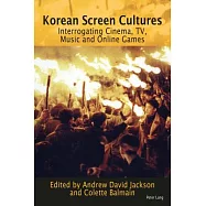Korean Screen Cultures: Interrogating Cinema, Tv, Music and Online Games