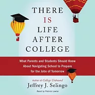 There Is Life After College: What Parents and Students Should Know About Navigating School to Prepare for the Jobs of
