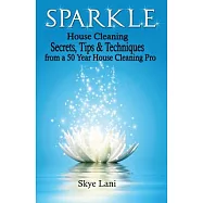 Sparkle: House Cleaning Secrets, Tips & Techniques from a 50 Year House Cleaning Pro