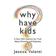 Why Have Kids?: A New Mom Explores the Truth About Parenting and Happiness