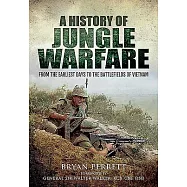 A History of Jungle Warfare: From the Earliest Days to the Battlefields of Vietnam