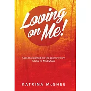 Loving on Me!: Lessons Learned on the Journey from Mess to Message