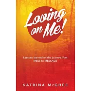 Loving on Me!: Lessons Learned on the Journey from Mess to Message