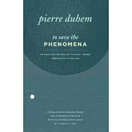 To Save the Phenomena: An Essay on the Idea of Physical Theory from Plato to Galileo