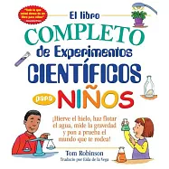 El libro completo de experimentos cientificos para ninos: Hierve el hielo, haz flotar el agua, mide la gravedad y pon a