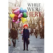 While We’re Here: China Stories from a Writers’ Colony