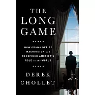 The Long Game: How Obama Defied Washington and Redefined America’s Role in the World