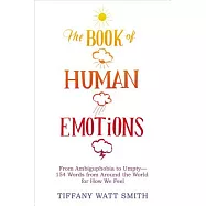 The Book of Human Emotions: From Ambiguphobia to Umpty -- 154 Words from Around the World for How We Feel