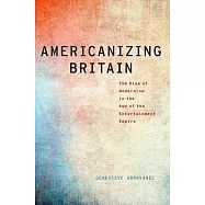 Americanizing Britain: The Rise of Modernism in the Age of the Entertainment Empire