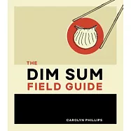 The Dim Sum Field Guide: A Taxonomy of Dumplings, Buns, Meats, Sweets, and Other Specialties of the Chinese Teahouse