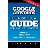 Google Adwords: The Practical Guide for Small Businesses: More Traffic, More Customers, More Sales, Bigger Profits for