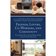 Friends, Lovers, Co-Workers, and Community: Everything I Know about Relationships I Learned from Television