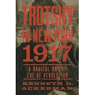Trotsky in New York, 1917: A Radical on the Eve of Revolution