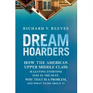 Dream Hoarders: How the American Upper Middle Class Is Leaving Everyone Else in the Dust, Why That Is a Problem, and What to Do