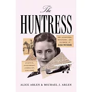 The Huntress: The Adventures, Escapades, and Triumphs of Alicia Patterson: Aviatrix, Sportswoman, Journalist, Publisher