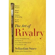 The Art of Rivalry: Four Friendships, Betrayals, and Breakthroughs in Modern Art