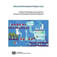 Industrial Development Report 2016: The Role of Technology and Innovation in Inclusive and Sustainable Industrial
