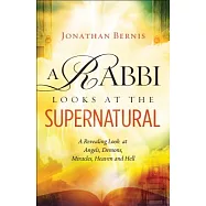 A Rabbi Looks at the Supernatural: A Revealing Look at Angels, Demons, Miracles, Heaven and Hell