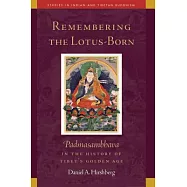 Remembering the Lotus-Born: Padmasambhava in the History of Tibet&rsquo;s Golden Age