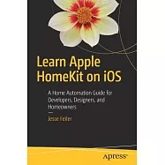 Learn Apple Homekit on Ios: A Home Automation Guide for Developers, Designers, and Homeowners