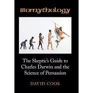 Biomythology: The Skeptic&rsquo;s Guide to Charles Darwin and the Science of Persuasion