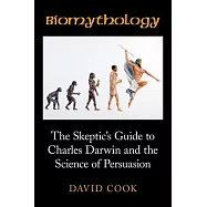 Biomythology: The Skeptic&rsquo;s Guide to Charles Darwin and the Science of Persuasion