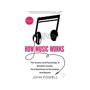 How Music Works: The Science and Psychology of Beautiful Sounds, from Beethoven to the Beatles and Beyond