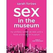 Sex in the Museum: My Unlikely Career at New York&rsquo;s Most Provocative Museum
