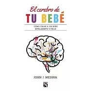 El cerebro de tu beb&eacute; / Brain Rules for Baby: Como Criar a Un Nino Inteligente Y Feliz De Cero a Cinco / How to Raise a
