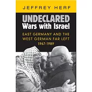 Undeclared Wars with Israel: East Germany and the West German Far Left, 1967-1989