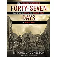 Forty-Seven Days: How Pershing’s Warriors Came of Age to Defeat the German Army in World War I