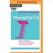 Managing Up: Forge Strong Ties, Set Clear Expectations, Promote Your Ideas