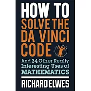 How to Solve the Da Vinci Code: And 34 Other Really Interesting Uses of Mathematics