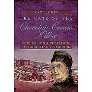 The Case of the Chocolate Cream Killer: The Poisonous Passion of Christiana Edmunds