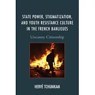 State Power, Stigmatization, and Youth Resistance Culture in the French Banlieues: Uncanny Citizenship