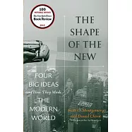 The Shape of the New: Four Big Ideas and How They Made the Modern World
