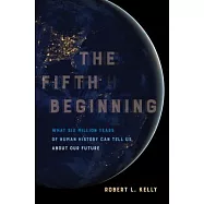 The Fifth Beginning: What Six Million Years of Human History Can Tell Us About Our Future