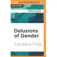 Delusions of Gender: How Our Minds, Society, and Neurosexism Create Difference