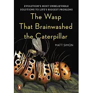 The Wasp That Brainwashed the Caterpillar: Evolution’s Most Unbelievable Solutions to Life’s Biggest Problems