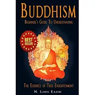 Buddhism: A Beginner&rsquo;s Guide to Understanding the Essence of True Enlightenment