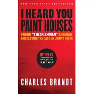 I Heard You Paint Houses: Frank "the Irishman" Sheeran & Closing the Case on Jimmy Hoffa