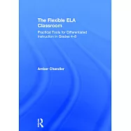 The Flexible Ela Classroom: Practical Tools for Differentiated Instruction in Grades 4-8