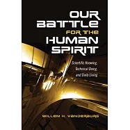 Our Battle for the Human Spirit: Scientific Knowing, Technical Doing, and Daily Living