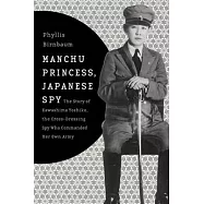 Manchu Princess, Japanese Spy: The Story of Kawashima Yoshiko, the Cross-Dressing Spy Who Commanded Her Own Army