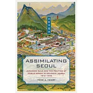 Assimilating Seoul: Japanese Rule and the Politics of Public Space in Colonial Korea, 1910-1945