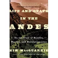 Life and Death in the Andes: On the Trail of Bandits, Heroes, and Revolutionaries